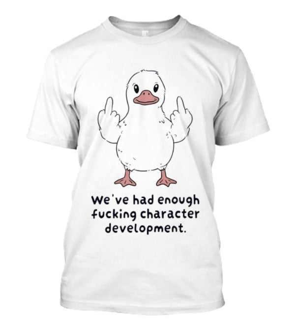 We've Had Enough Fucking Character Development Duck T-Shirt