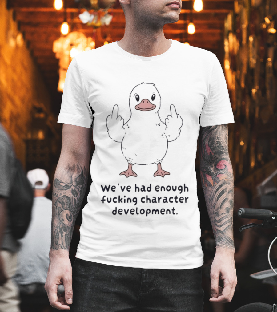 We've Had Enough Fucking Character Development Duck T-Shirt