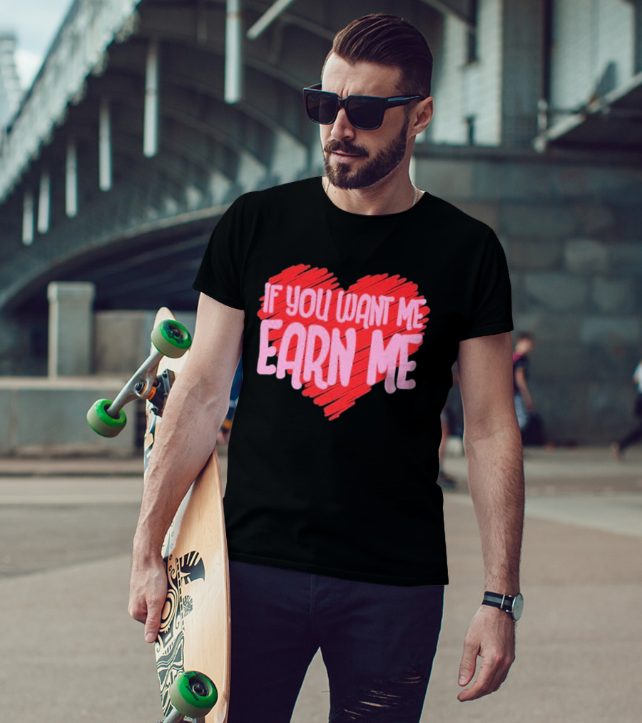 Valentine's Day Heart If You Want Me Earn Me T-Shirt