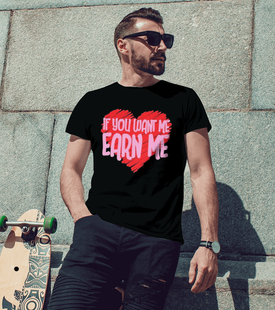 Valentine's Day Heart If You Want Me Earn Me T-Shirt