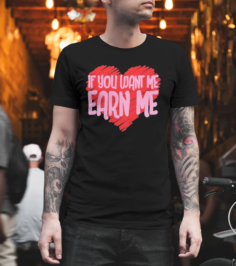 Valentine's Day Heart If You Want Me Earn Me T-Shirt