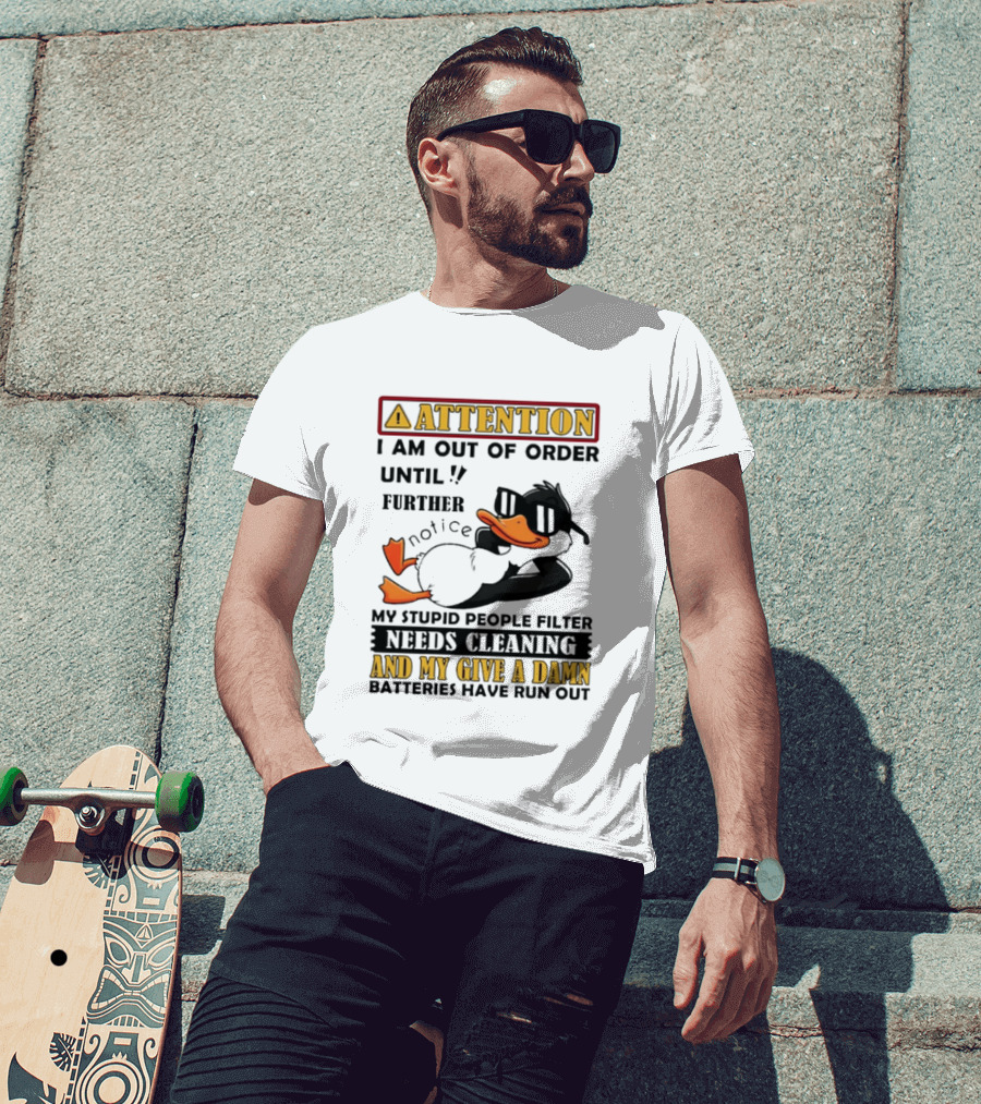Attention I Am Out Of Order Until Further Notice Duck My Stupid People Filter Needs Cleaning And My Give A Damn Batteries Have Run Out T-Shirt