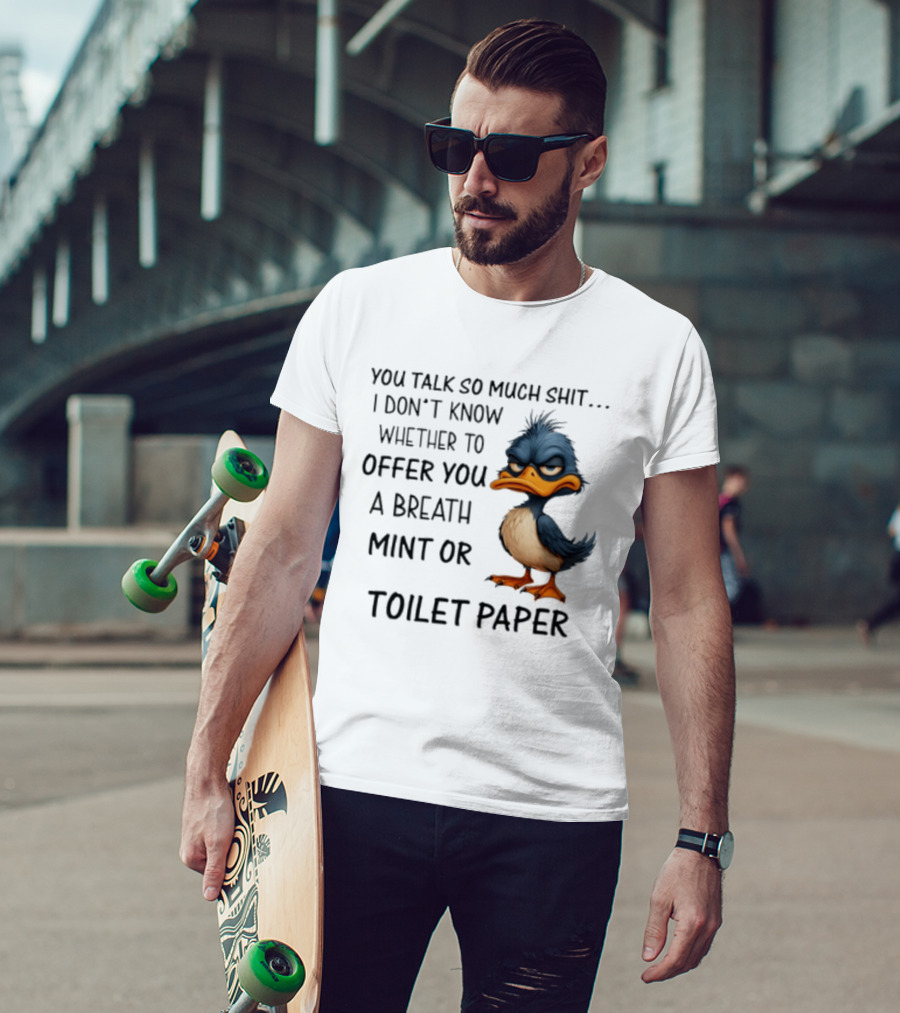 You Talk So Much Shit Duck I Don't Know Whether To Offer You A Breath Mint Or Toilet Paper T-Shirt