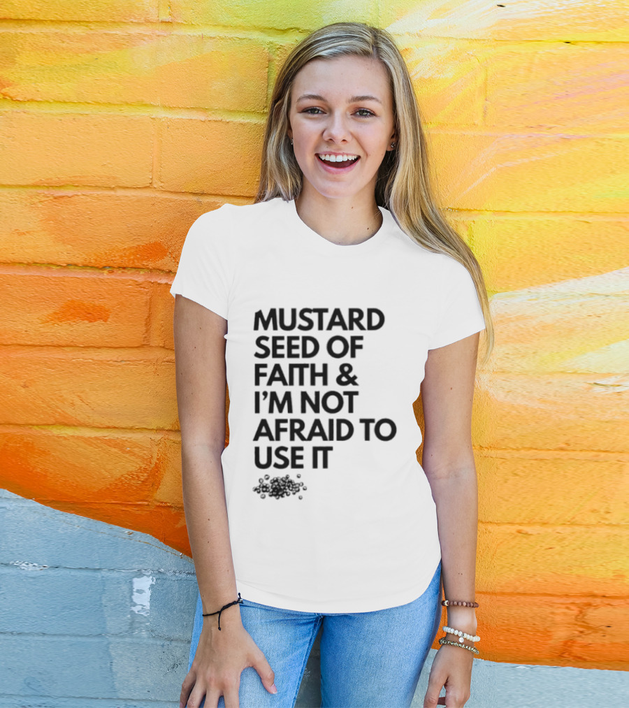 Mustard Seed Of Faith I'm Not Afraid To Use It T-Shirt