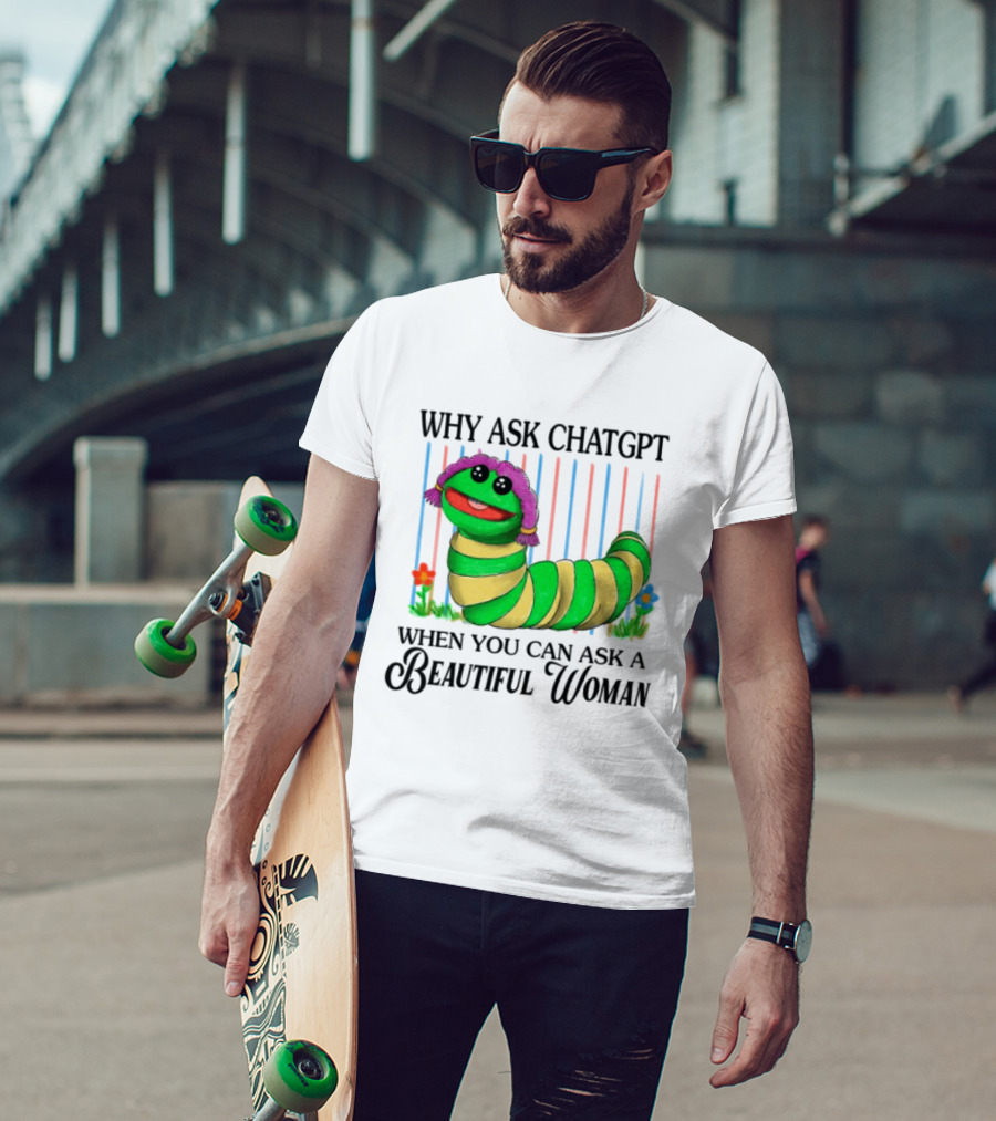 Why Ask Chatgpt When You Can Ask A Beautiful Woman Colorful Worm T-Shirt
