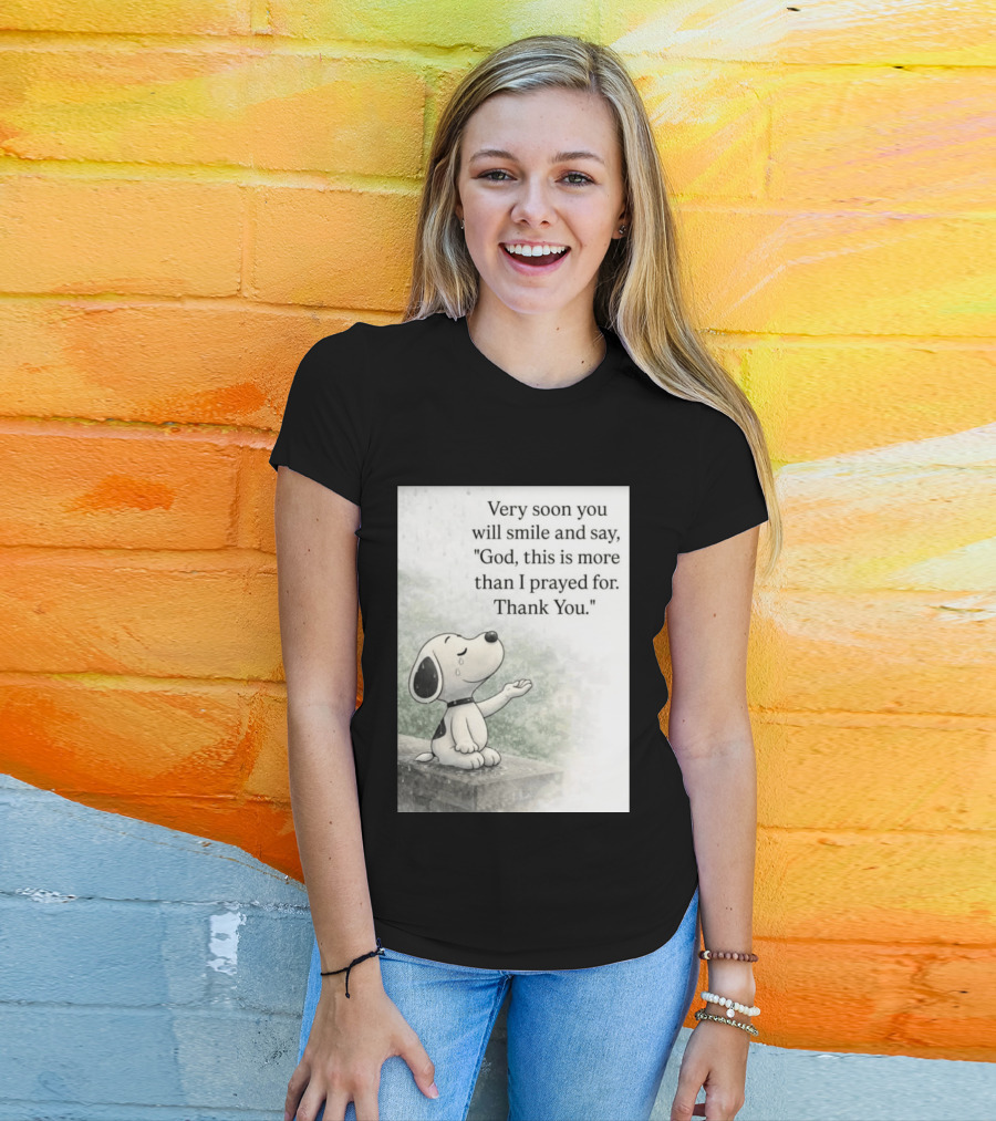 Snoopy Very Soon You Will Smile And Say God This Is More Than I Prayed For Thank You T-Shirt