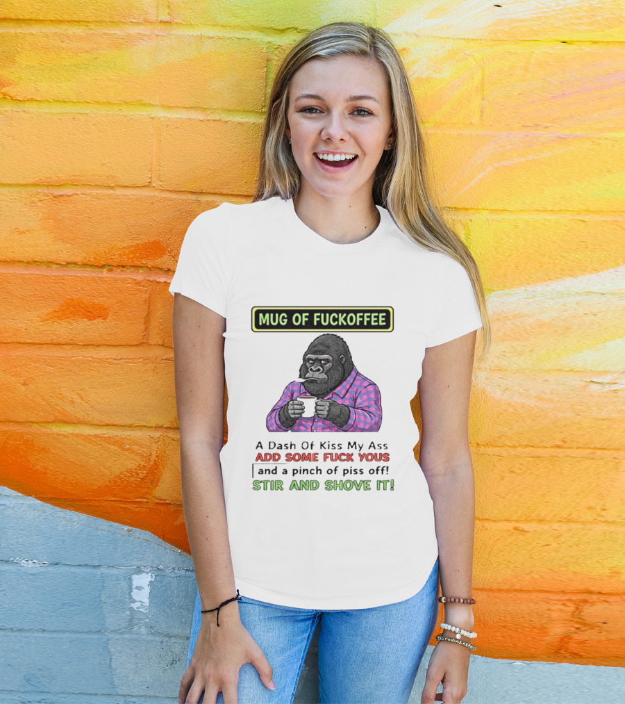 Of Fuckoffee Gorilla A Dash Of Kiss My Ass Add Some Fuck Yous Pinch Of Piss Off Stir And Shove It T-Shirt