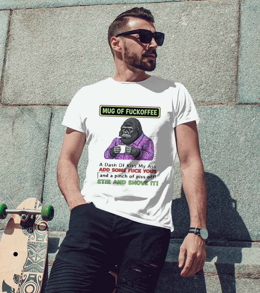 Of Fuckoffee Gorilla A Dash Of Kiss My Ass Add Some Fuck Yous Pinch Of Piss Off Stir And Shove It T-Shirt