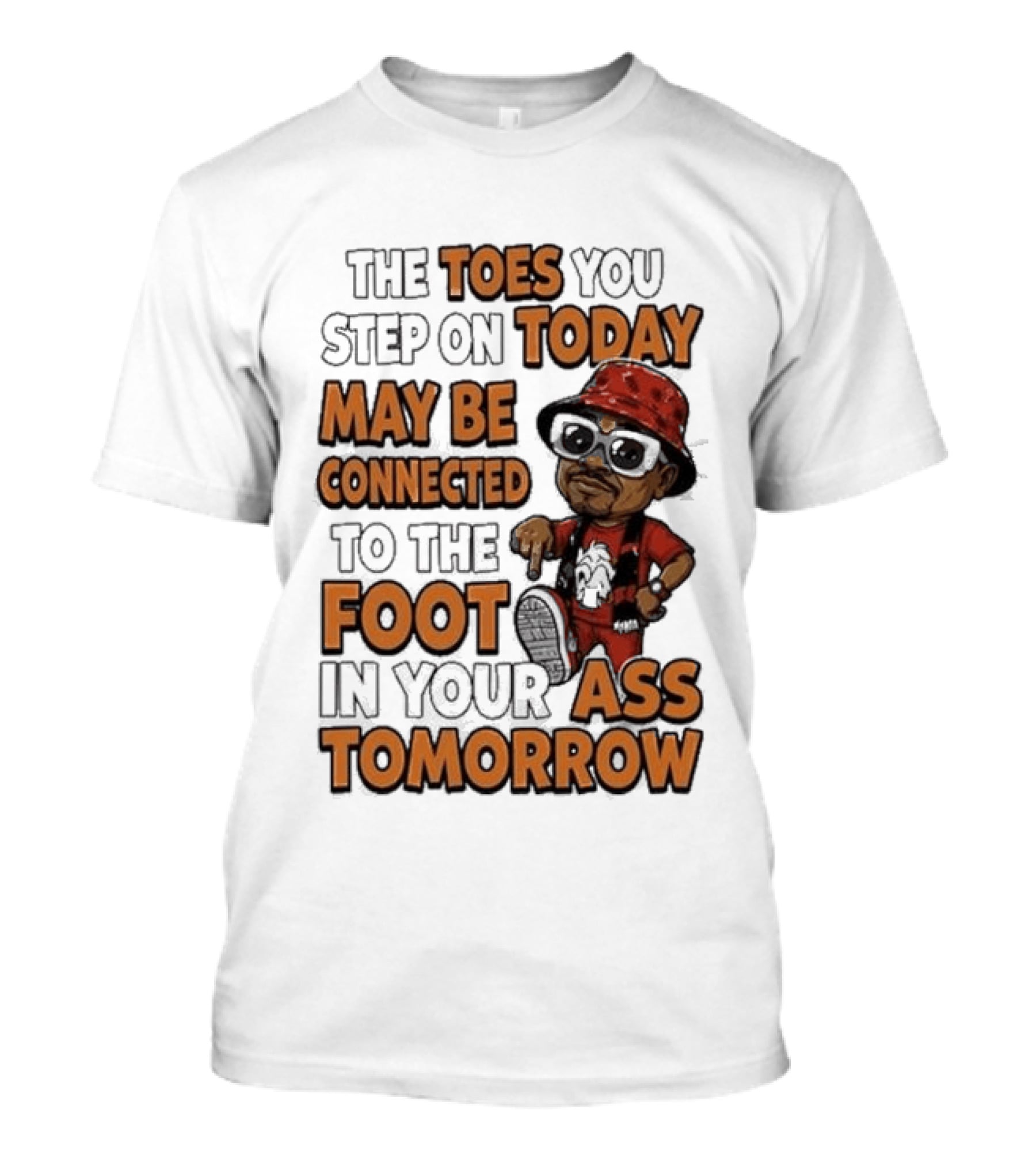 The Toes You Step On Today May Be Connected To The Foot In Your Ass Tomorrow Cartoon T-Shirt