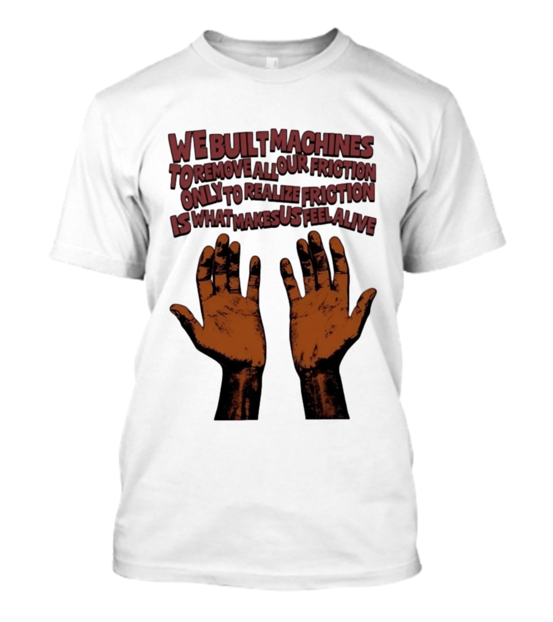 We Built Machines To Remove All Our Friction Only To Realize Friction Is What Makes Us Feel Alive Hands T-Shirt