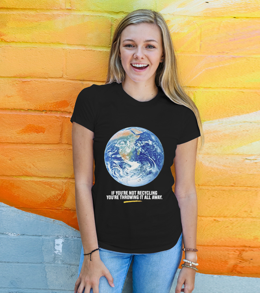 If Youre Not Recycling Youre Throwing It All Away Earth Awareness T-Shirt