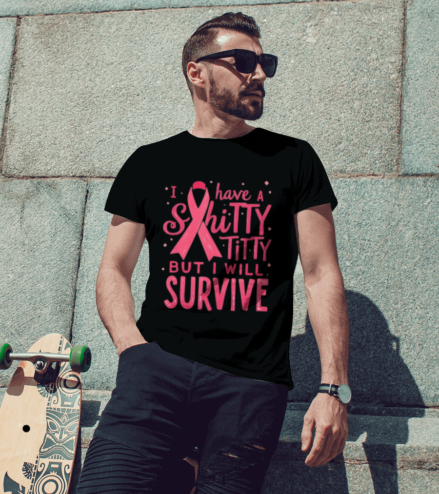 I Have A Shitty Titty But I Will Survive Breast Cancer Awareness T-Shirt