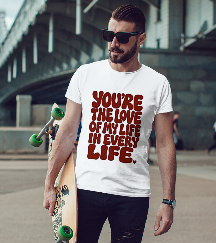 You're The Love Of My Life In Every Life Romantic Message T-Shirt