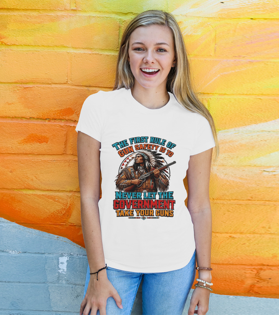 The First Rule Of Gun Safety Is To Never Let The Government Take Your Guns Native American Chief T-Shirt