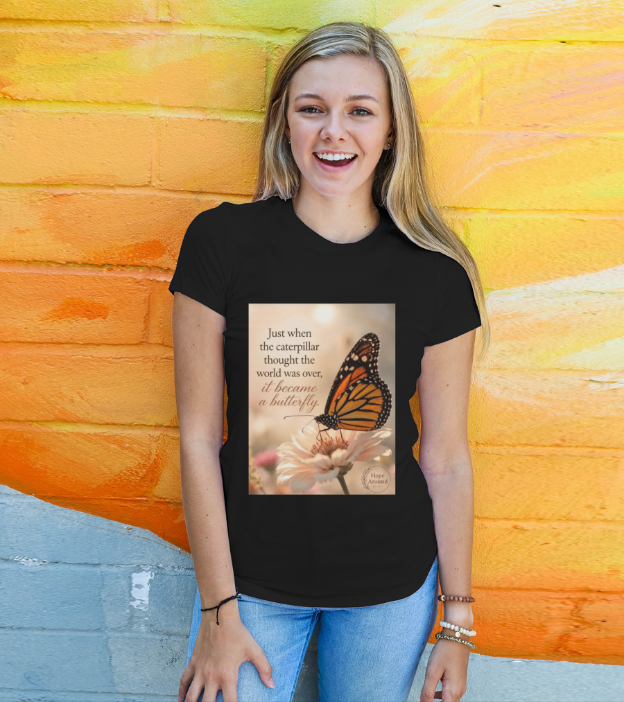 Just When The Caterpillar Thought The World Was Over It Became A Butterfly Hope Around T-Shirt