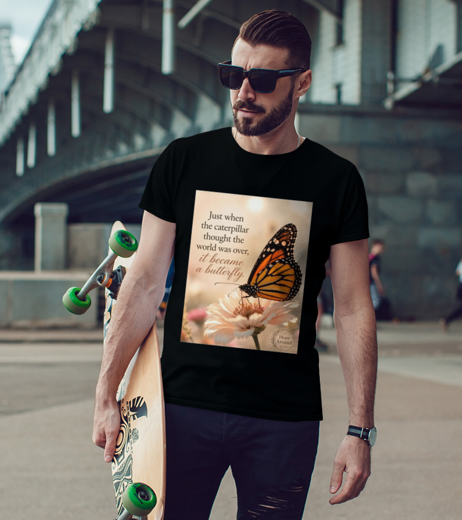 Just When The Caterpillar Thought The World Was Over It Became A Butterfly Hope Around T-Shirt