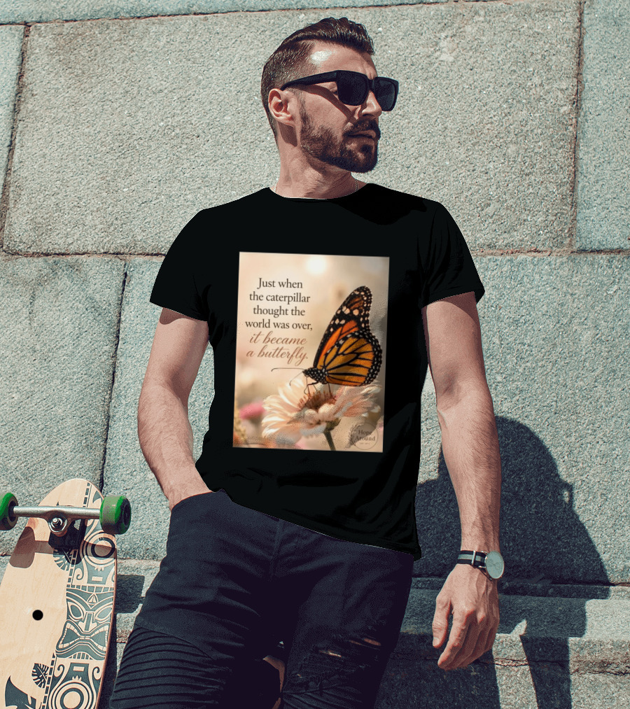 Just When The Caterpillar Thought The World Was Over It Became A Butterfly Hope Around T-Shirt