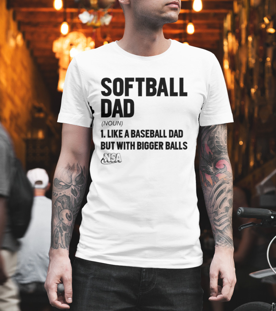 Softball Dad Noun Like A Baseball Dad But With Bigger Balls NSA T-Shirt