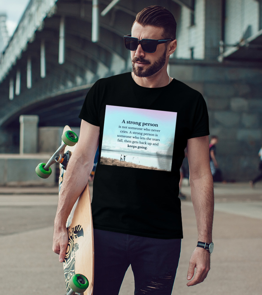 A Strong Person Not Someone Who Never Cries Lets Tears Fall Then Gets Back Up Keeps Going T-Shirt