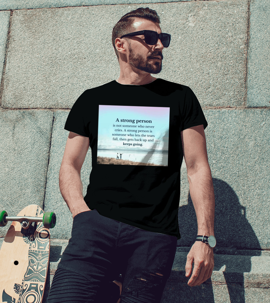 A Strong Person Not Someone Who Never Cries Lets Tears Fall Then Gets Back Up Keeps Going T-Shirt