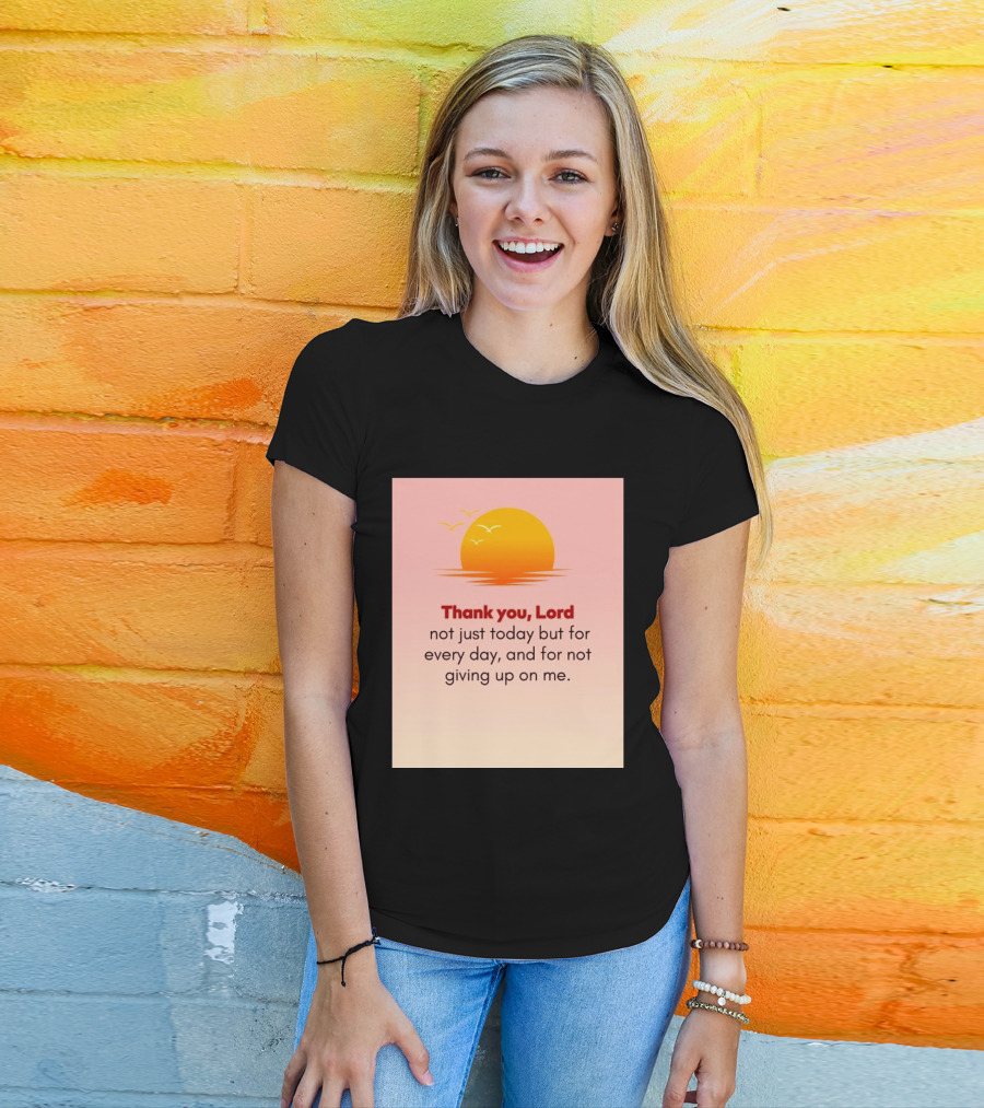 Thank You Lord Sunrise Gratitude Not Just Today But For Every Day And For Not Giving Up On Me T-Shirt
