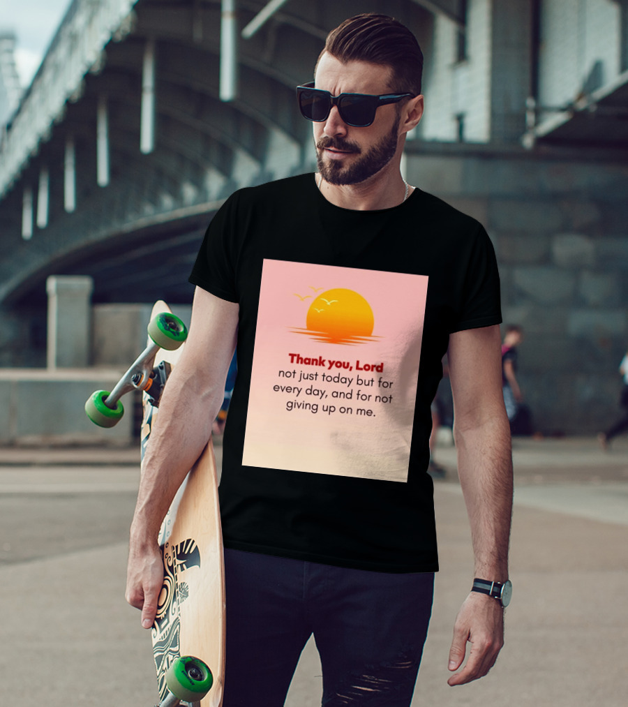 Thank You Lord Sunrise Gratitude Not Just Today But For Every Day And For Not Giving Up On Me T-Shirt