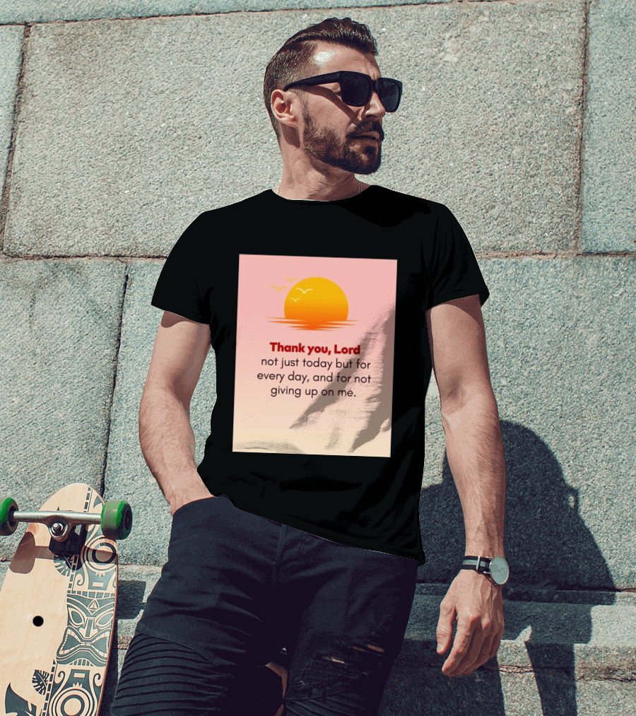 Thank You Lord Sunrise Gratitude Not Just Today But For Every Day And For Not Giving Up On Me T-Shirt