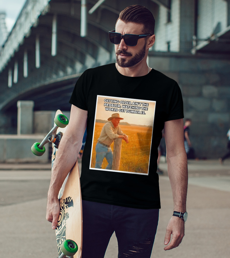 Getting Older Ain't The Problem Ing The World Get Dumber Is Country Wisdom Image T-Shirt