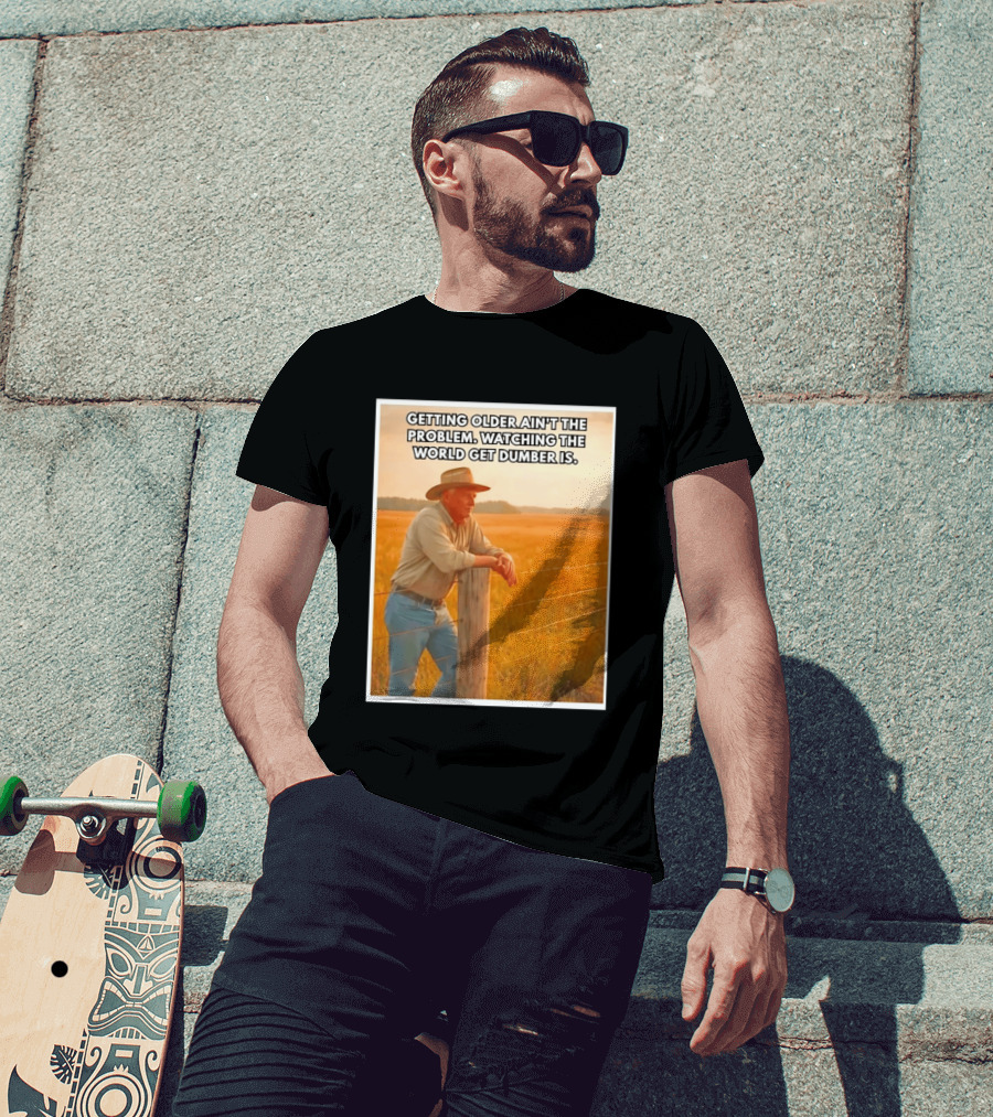 Getting Older Ain't The Problem Ing The World Get Dumber Is Country Wisdom Image T-Shirt