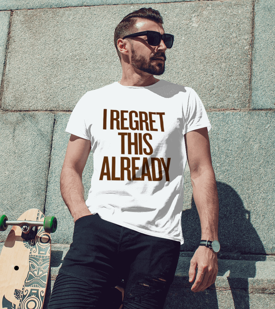 I Regret This Already Sarcastic Saying Relatable Mood T-Shirt