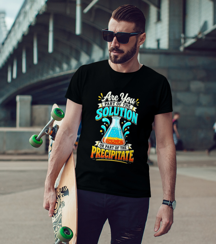 Are You Part Of The Solution Or Part Of The Precipitate Chemistry Pun Beaker T-Shirt