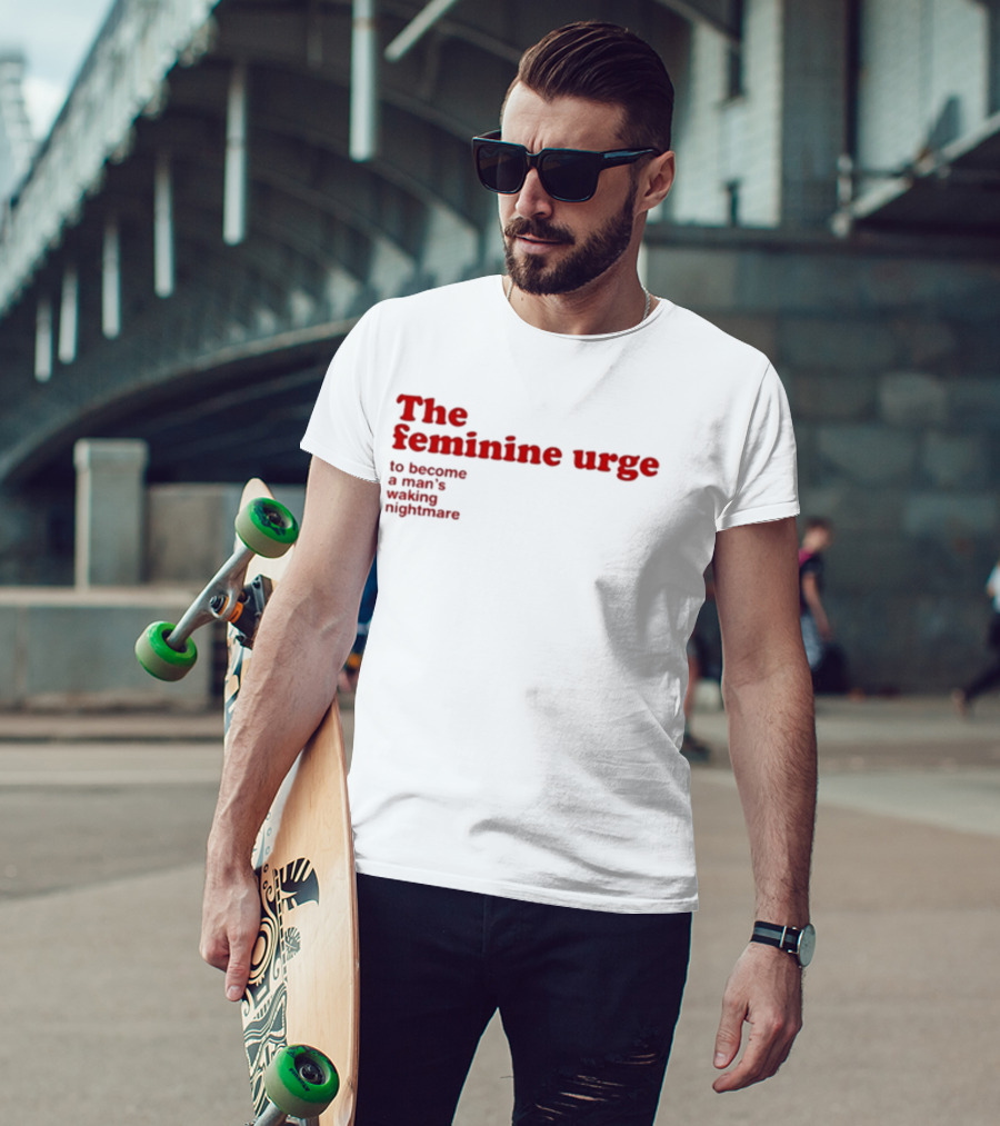 The Feminine Urge To Become A Man's Waking Nightmare T-Shirt
