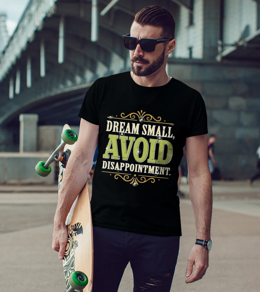 Dream Small Avoid Disappointment Motivational Irony T-Shirt