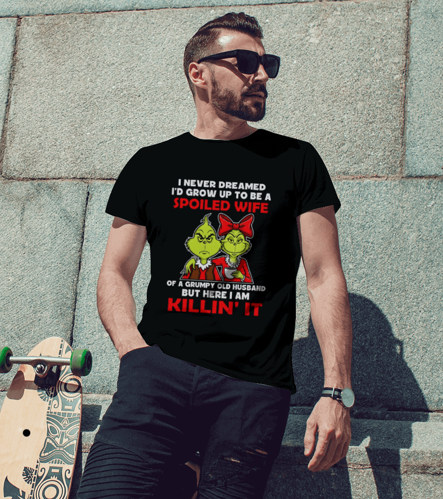 I Never Dreamed I'd Grow Up To Be A Spoiled Wife Of A Grumpy Old Husband But Here I Am Killin' It Grinch T-Shirt