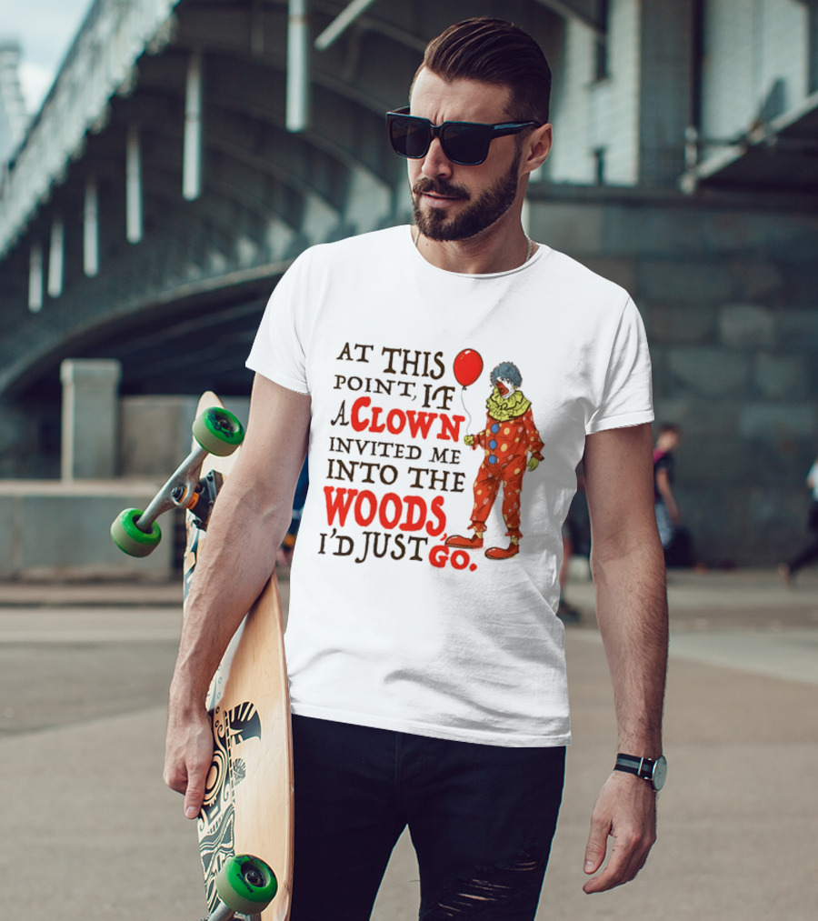At This Point If A Clown Invited Me Into The Woods I'd Just Go Red Balloon T-Shirt