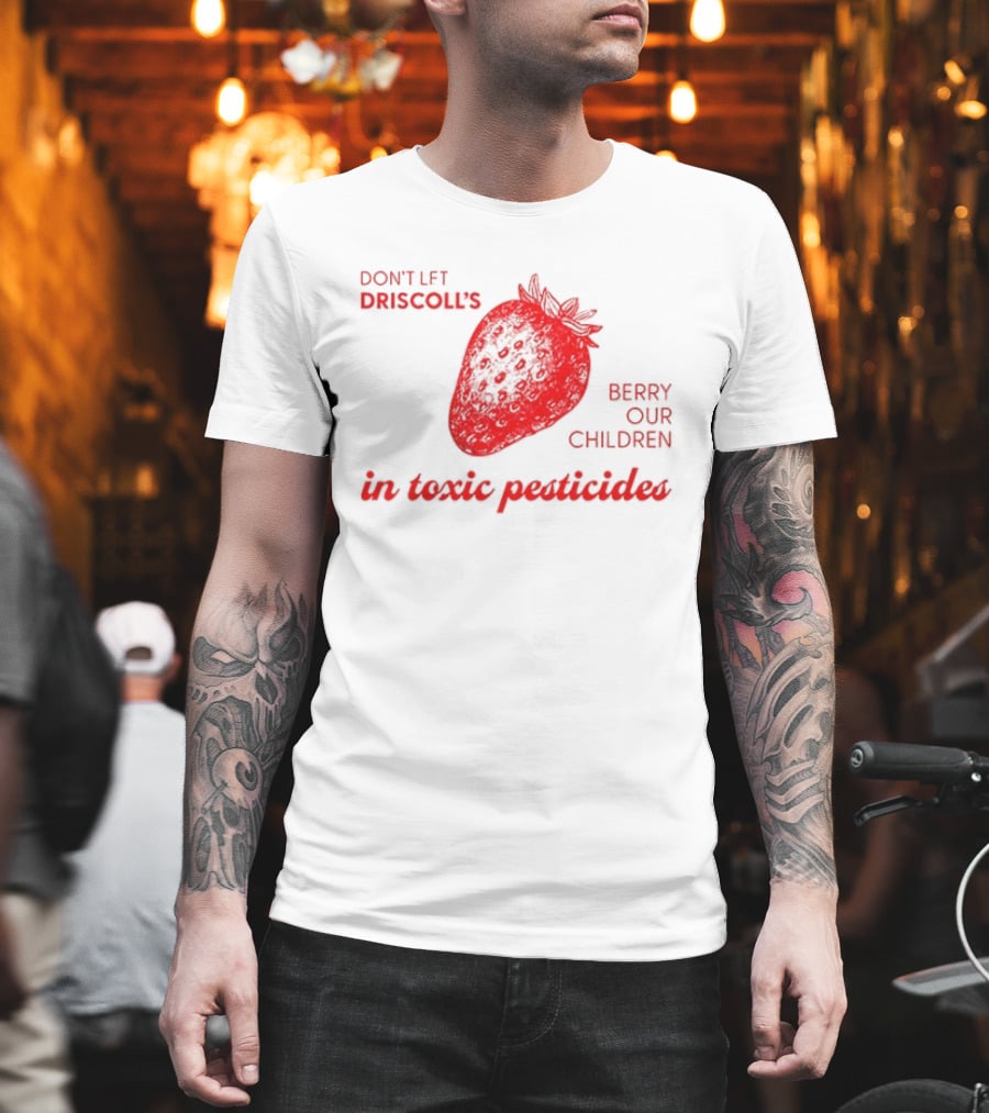 Don't Let Driscoll's Berry Our Children In Toxic Pesticides Strawberry Activist Protest T-Shirt