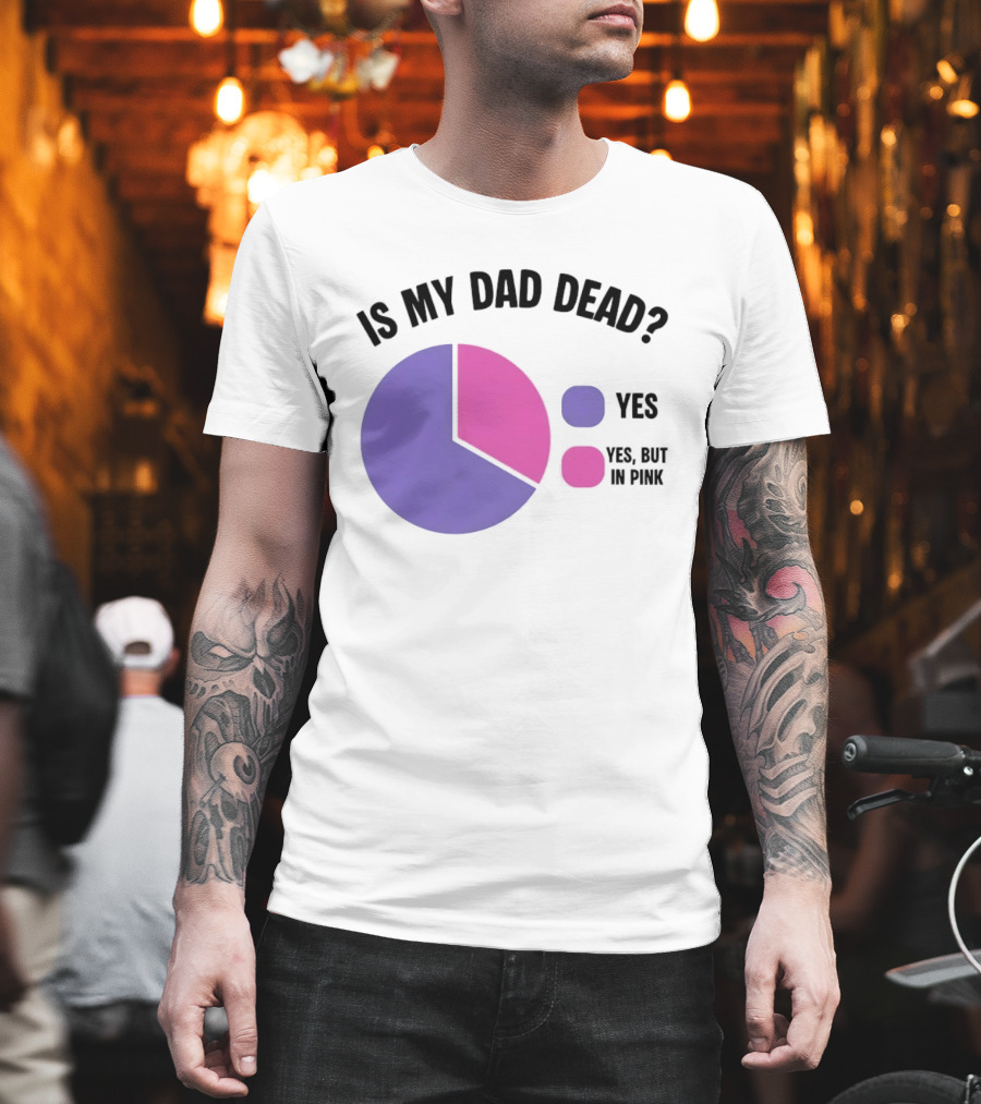 Is My Dad Dead Yes But In Pink Pie Chart Yes T-Shirt