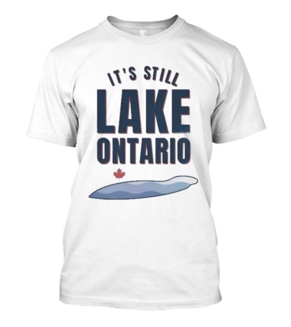 It's Still Lake Ontario Canada Lake America Satire T-Shirt