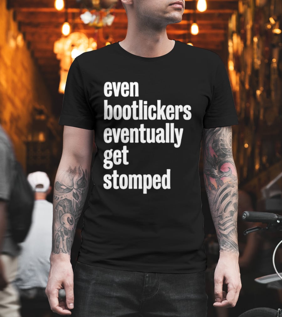 Even Bootlickers Eventually Get Stomped T-Shirt