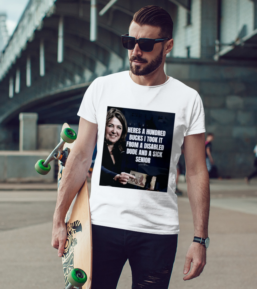 Danielle Smith Heres A Hundred Bucks I Took It From A Disabled Dude And A Sick Senior Alberta Politics T-Shirt
