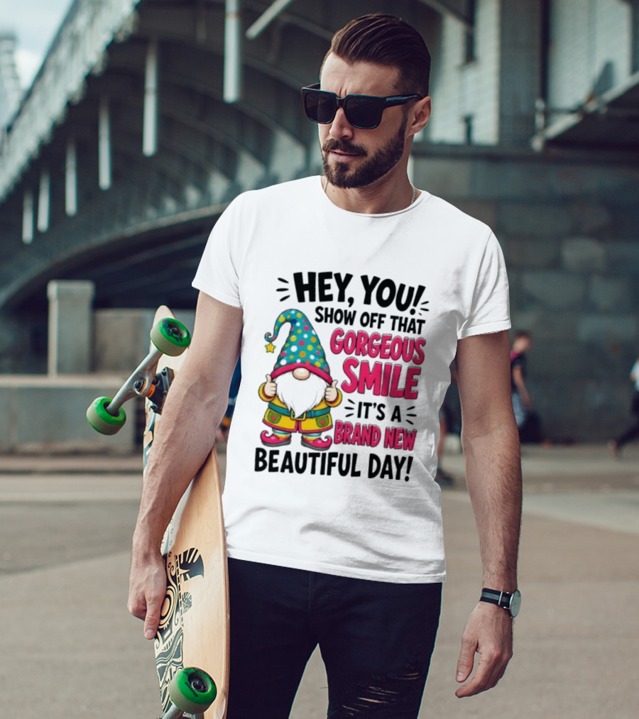 Hey You Show Off That Gorgeous Smile It's A Brand New Beautiful Day T-Shirt