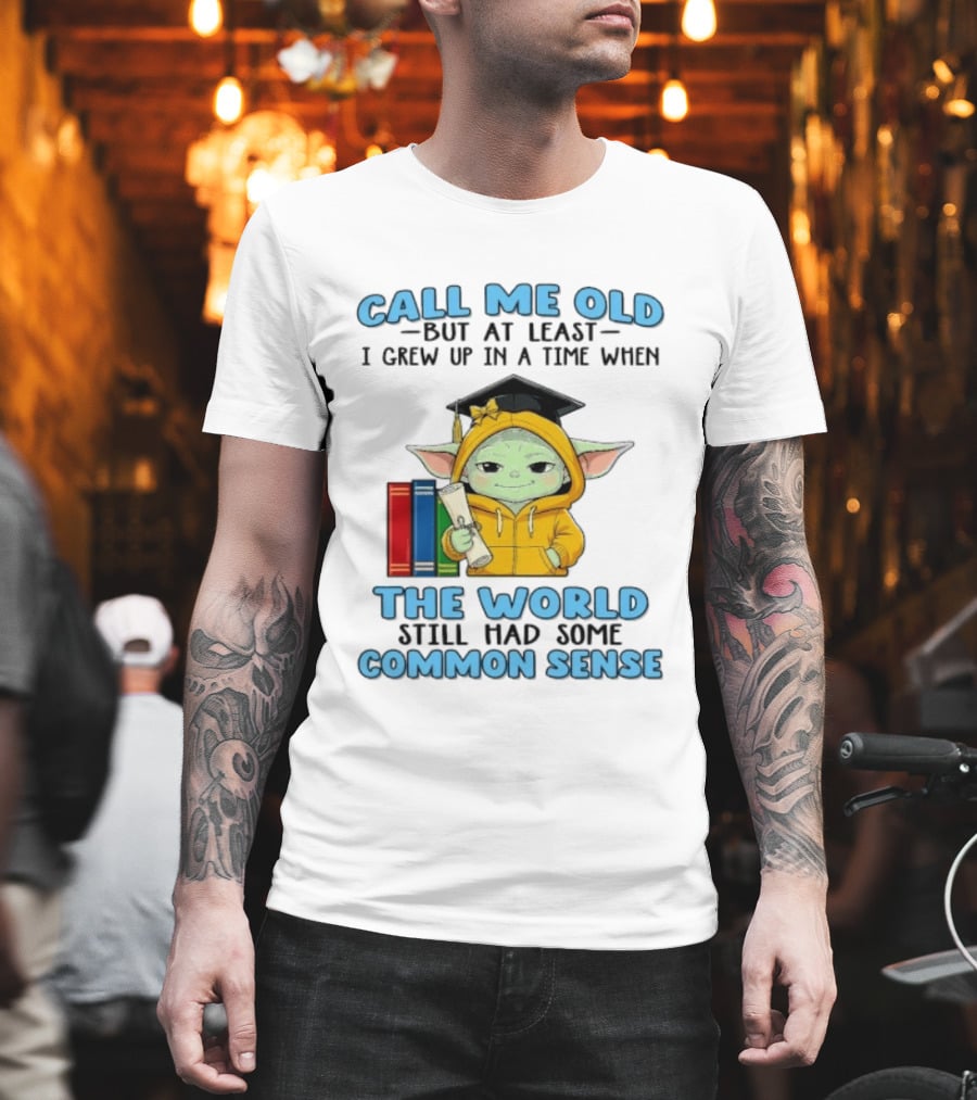 Grogu Call Me Old But At Least I Grew Up In A Time When The World Still Had Some Common Sense T-Shirt