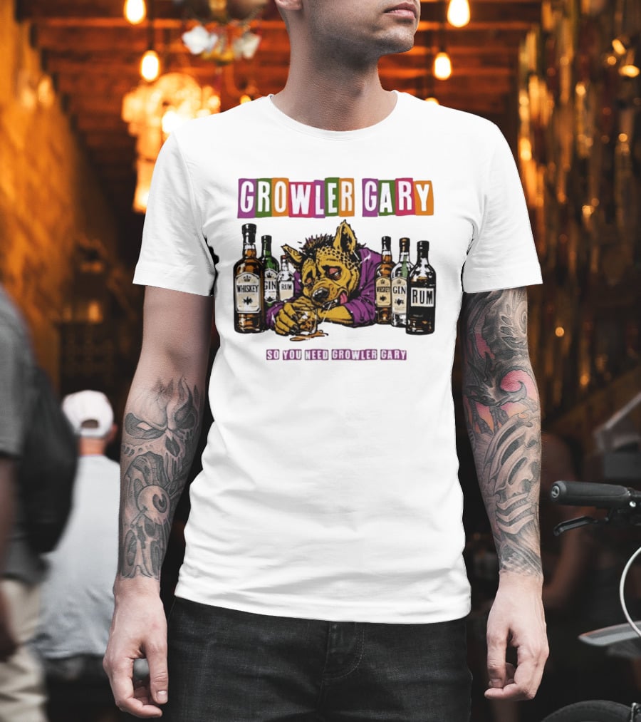 Growler Gary Hyena Drinking Whiskey Gin Rum So You Need Growler Gary T-Shirt