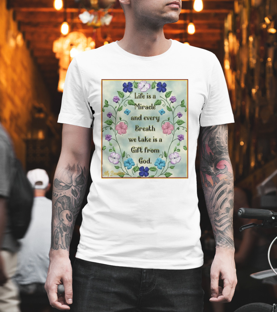 Life Is A Miracle Every Breath We Take Gift From God Floral T-Shirt
