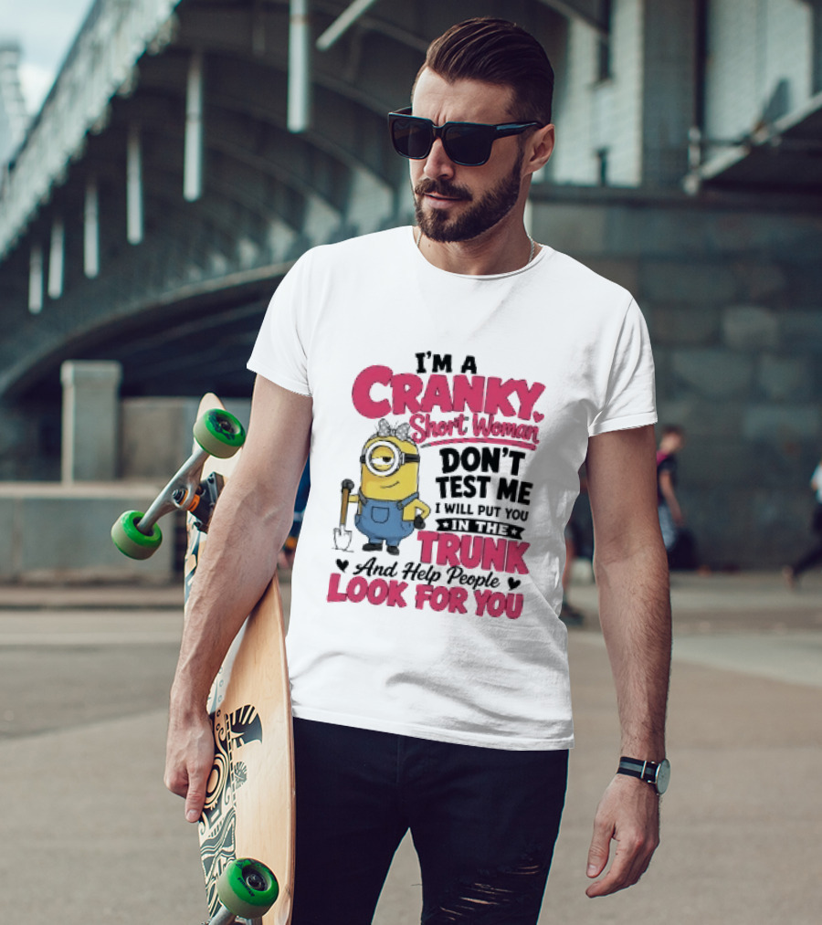 I'm A Cranky Short Woman Don't Test Me Minion I Will Put You In The Trunk And Help People Look For You T-Shirt