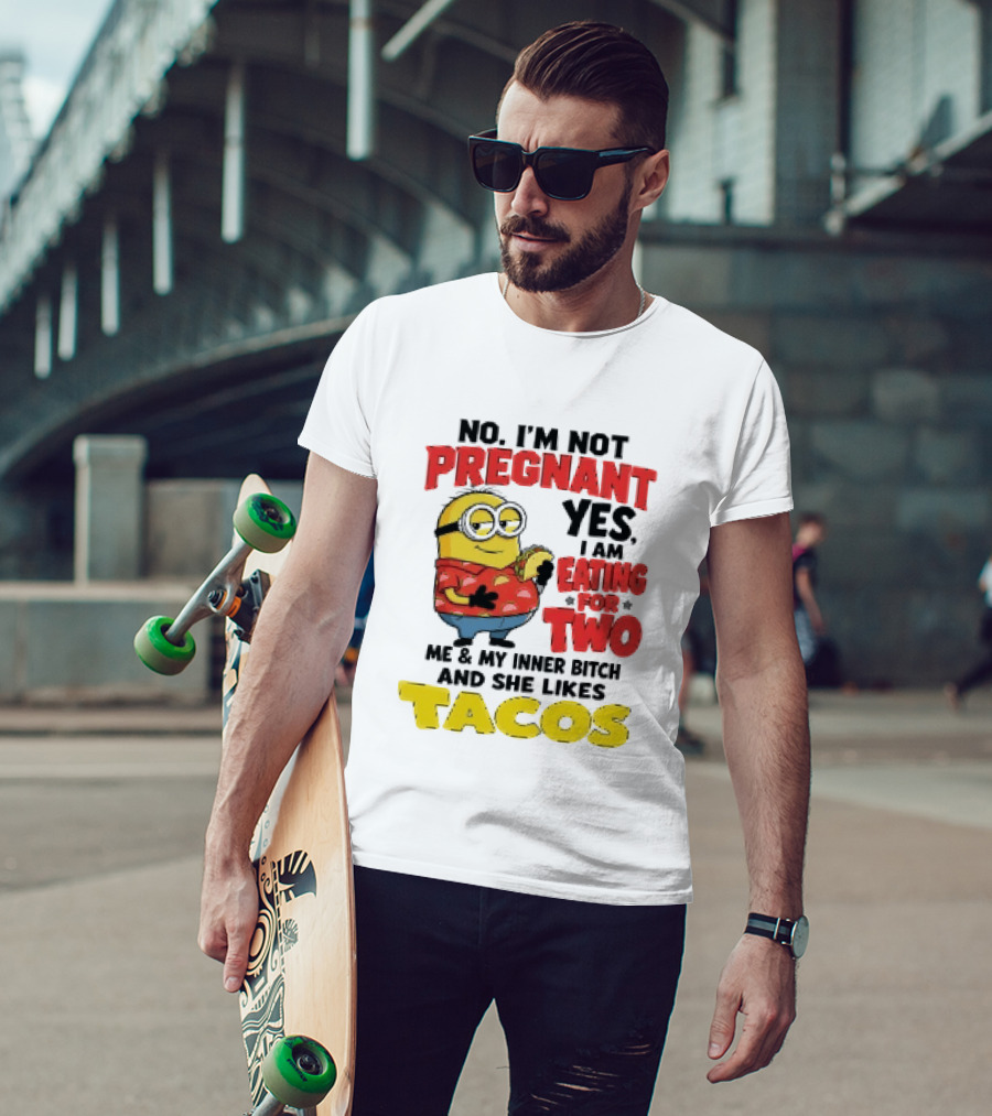 Minion No I'm Not Pregnant Yes I Am Eating For Two Me And My Inner Bitch Likes Tacos T-Shirt