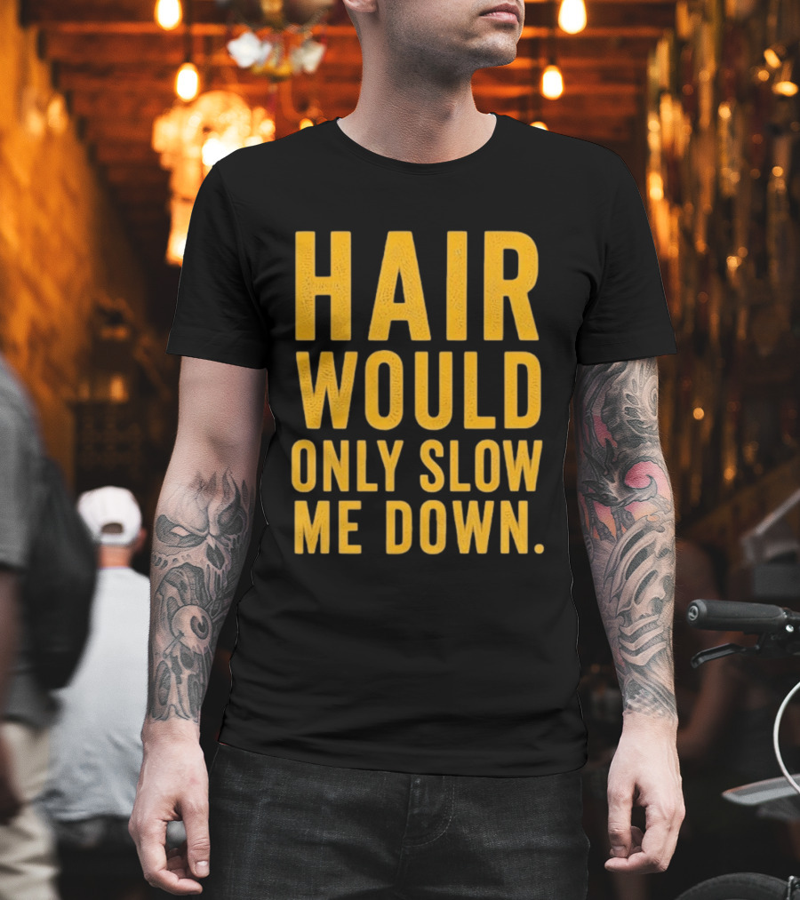 Hair Would Only Slow Me Down Bald Shaved Head T-Shirt