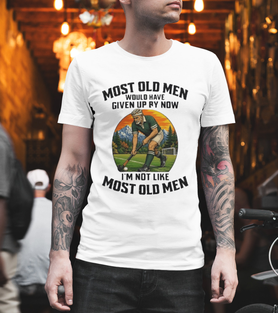 Most Old Men Would Have Given Up By Now Field Hockey I'm Not Like Most Old Men T-Shirt