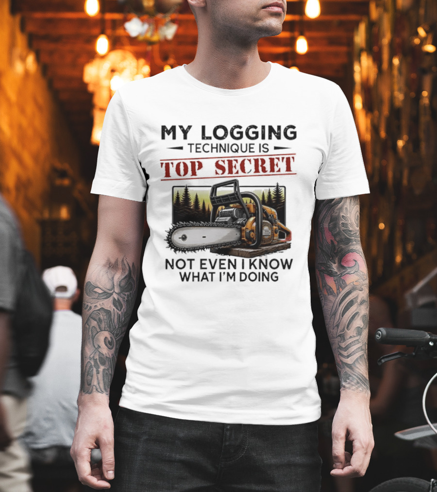 My Logging Technique Is Top Secret Not Even I Know What I'm Doing Chainsaw Forest Scene T-Shirt