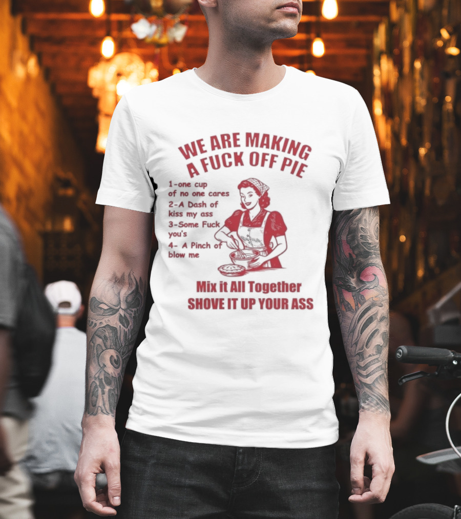 We Are Making A Fuck Off Pie Recipe Ingredients And Instructions T-Shirt